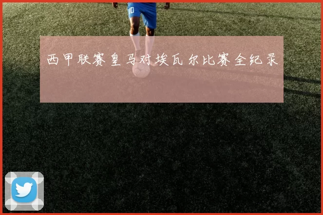西甲联赛皇马对埃瓦尔比赛全纪录