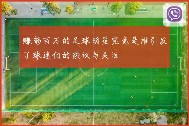 赚够百万的足球明星究竟是谁引发了球迷们的热议与关注