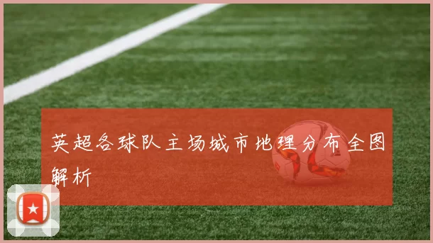 英超各球队主场城市地理分布全图解析