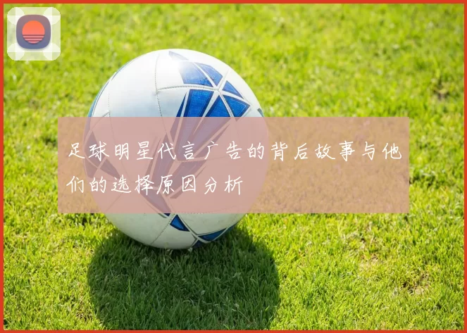 足球明星代言广告的背后故事与他们的选择原因分析