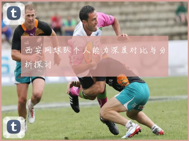 西安网球队个人能力深度对比与分析探讨