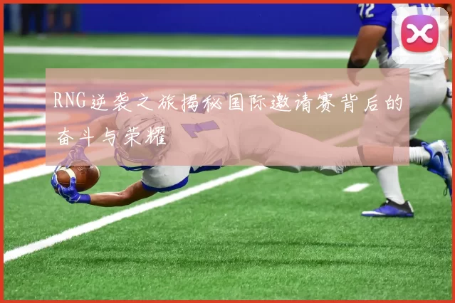 RNG逆袭之旅揭秘国际邀请赛背后的奋斗与荣耀