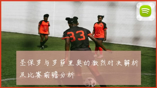 圣保罗与罗萨里奥的激烈对决解析及比赛前瞻分析