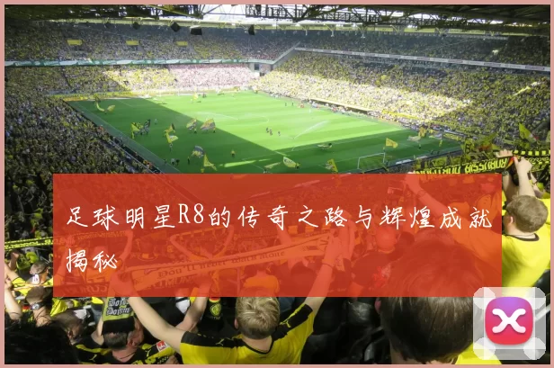 足球明星R8的传奇之路与辉煌成就揭秘
