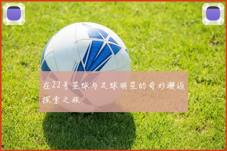 在22号星球与足球明星的奇妙邂逅探索之旅