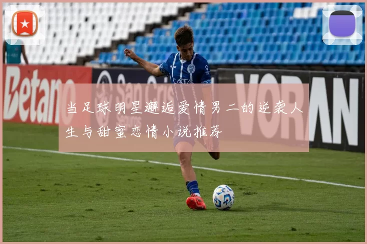 当足球明星邂逅爱情男二的逆袭人生与甜蜜恋情小说推荐